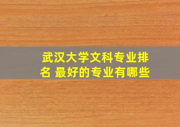 武汉大学文科专业排名 最好的专业有哪些